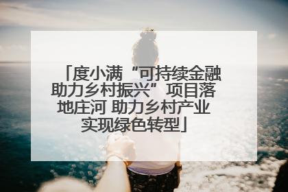度小满“可持续金融助力乡村振兴”项目落地庄河 助力乡村产业实现绿色转型