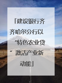 建设银行齐齐哈尔分行以“特色农业贷”激活产业新动能