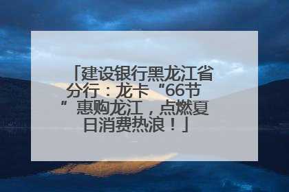 建设银行黑龙江省分行：龙卡“66节”惠购龙江，点燃夏日消费热浪！