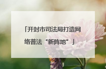 开封市司法局打造网络普法“新阵地”