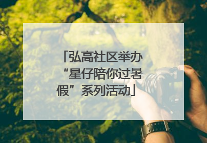 弘高社区举办“星仔陪你过暑假”系列活动