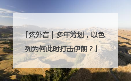 弦外音｜多年筹划，以色列为何此时打击伊朗？