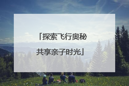 探索飞行奥秘 共享亲子时光
