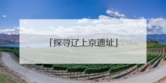探寻辽上京遗址