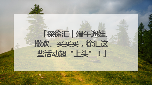 探徐汇｜端午遛娃、撒欢、买买买，徐汇这些活动超“上头”！