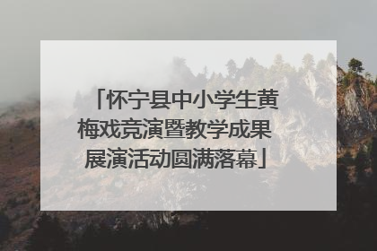 怀宁县中小学生黄梅戏竞演暨教学成果展演活动圆满落幕