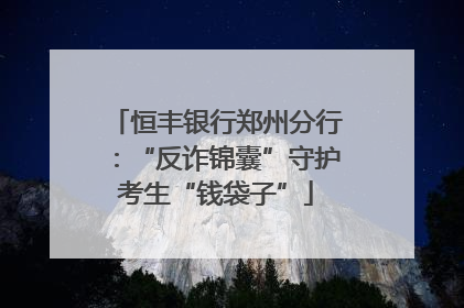 恒丰银行郑州分行：“反诈锦囊”守护考生“钱袋子”