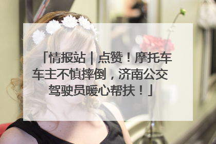 情报站｜点赞！摩托车车主不慎摔倒，济南公交驾驶员暖心帮扶！