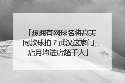 想拥有网球名将高芙同款球拍？武汉这家门店月均进店超千人