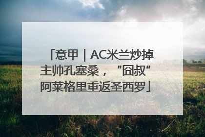 意甲｜AC米兰炒掉主帅孔塞桑，“囧叔”阿莱格里重返圣西罗