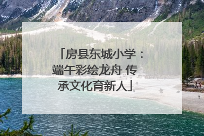 房县东城小学：端午彩绘龙舟 传承文化育新人