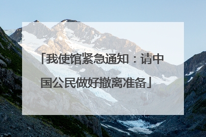 我使馆紧急通知：请中国公民做好撤离准备