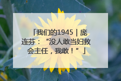 我们的1945｜庞连芬：“没人敢当妇救会主任，我敢！”