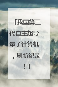 我国第三代自主超导量子计算机，刷新纪录！