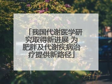 我国代谢医学研究取得新进展 为肥胖及代谢疾病治疗提供新路径