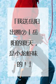 我送岳阳出圈⑦丨岳阳的夏天，是小龙虾味的！