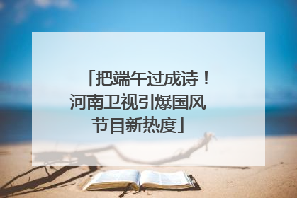 把端午过成诗！河南卫视引爆国风节目新热度