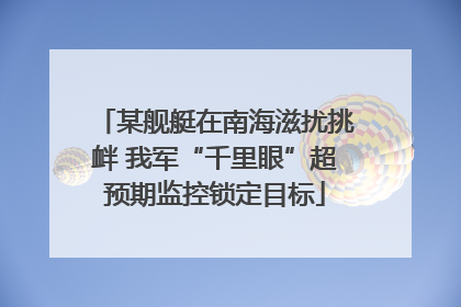 某舰艇在南海滋扰挑衅 我军“千里眼”超预期监控锁定目标