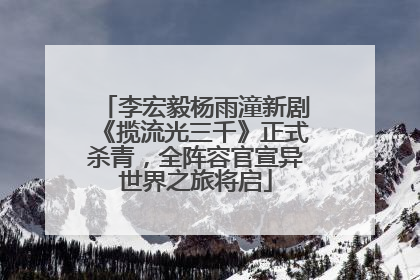 李宏毅杨雨潼新剧《揽流光三千》正式杀青，全阵容官宣异世界之旅将启