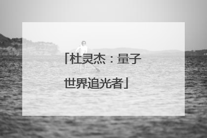 杜灵杰：量子世界追光者