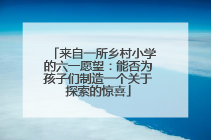 来自一所乡村小学的六一愿望：能否为孩子们制造一个关于探索的惊喜