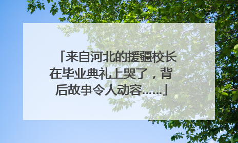 来自河北的援疆校长在毕业典礼上哭了，背后故事令人动容……