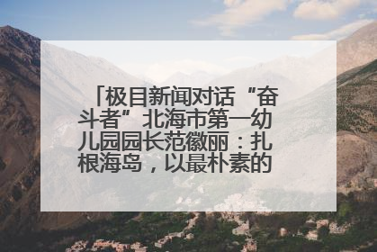 极目新闻对话“奋斗者”北海市第一幼儿园园长范徽丽：扎根海岛，以最朴素的爱践行教育的梦想