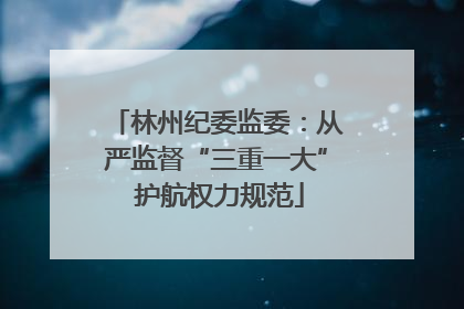 林州纪委监委：从严监督“三重一大” 护航权力规范