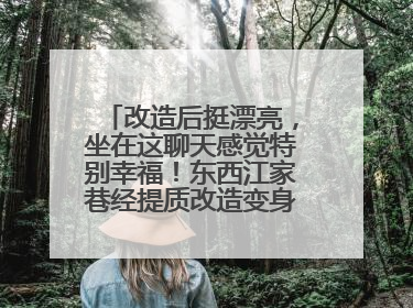改造后挺漂亮，坐在这聊天感觉特别幸福！东西江家巷经提质改造变身居民自治幸福家