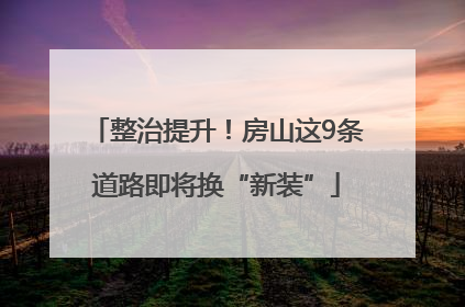 整治提升！房山这9条道路即将换“新装”