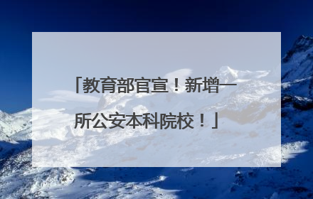 教育部官宣！新增一所公安本科院校！
