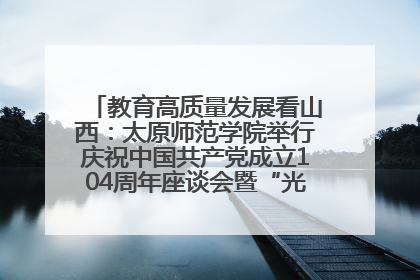 教育高质量发展看山西：太原师范学院举行庆祝中国共产党成立104周年座谈会暨“光荣在党50年”纪念章颁发仪式