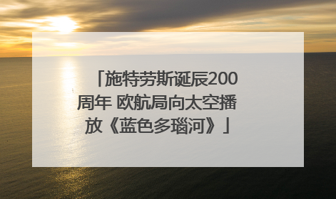 施特劳斯诞辰200周年 欧航局向太空播放《蓝色多瑙河》