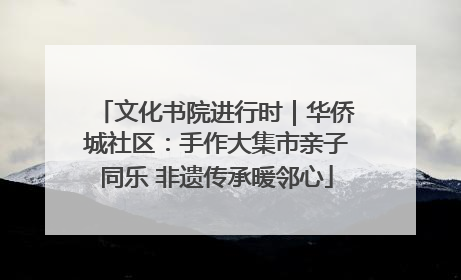 文化书院进行时｜华侨城社区：手作大集市亲子同乐 非遗传承暖邻心