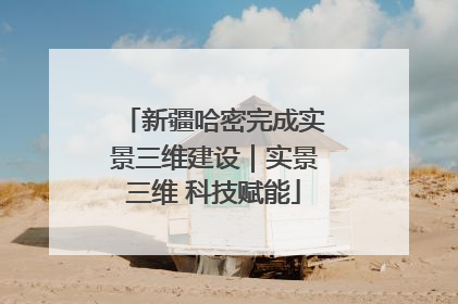 新疆哈密完成实景三维建设｜实景三维 科技赋能