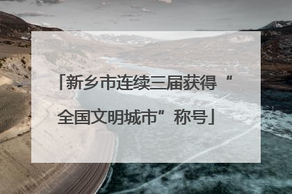 新乡市连续三届获得“全国文明城市”称号