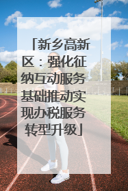 新乡高新区：强化征纳互动服务基础推动实现办税服务转型升级