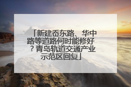 新建岙东路、华中路等道路何时能修好？青岛轨道交通产业示范区回复