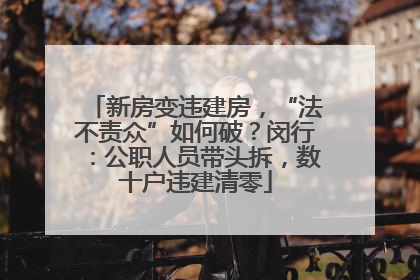 新房变违建房，“法不责众”如何破？闵行：公职人员带头拆，数十户违建清零