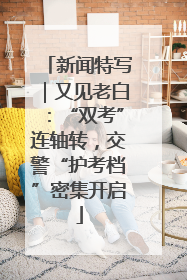 新闻特写｜又见老白：“双考”连轴转，交警“护考档”密集开启