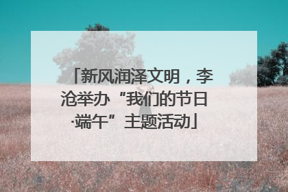新风润泽文明，李沧举办“我们的节日·端午”主题活动
