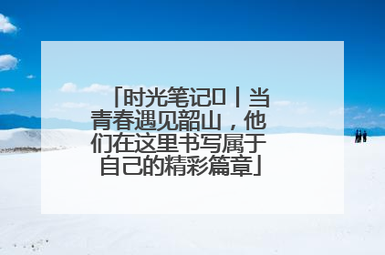 时光笔记⑪丨当青春遇见韶山，他们在这里书写属于自己的精彩篇章