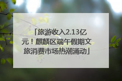 旅游收入2.13亿元！麒麟区端午假期文旅消费市场热潮涌动
