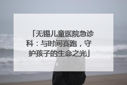 无锡儿童医院急诊科：与时间赛跑，守护孩子的生命之光