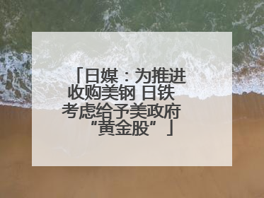 日媒：为推进收购美钢 日铁考虑给予美政府“黄金股”