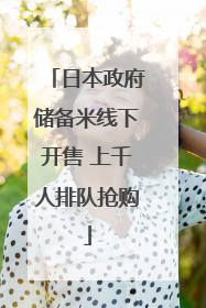 日本政府储备米线下开售 上千人排队抢购