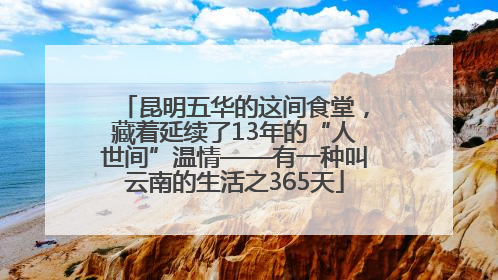 昆明五华的这间食堂，藏着延续了13年的“人世间”温情——有一种叫云南的生活之365天