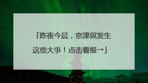 昨夜今晨，京津冀发生这些大事！点击看报→