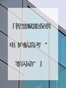 智慧赋能保供电 护航高考“零闪动”