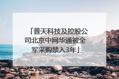 普天科技及控股公司北京中网华通被全军采购禁入3年